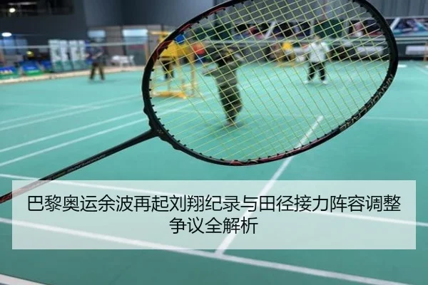 巴黎奥运余波再起刘翔纪录与田径接力阵容调整争议全解析