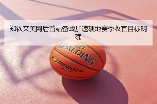 郑钦文美网后首站备战加速硬地赛季收官目标明确